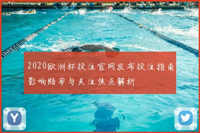 2020欧洲杯投注官网发布投注指南影响赔率与关注焦点解析