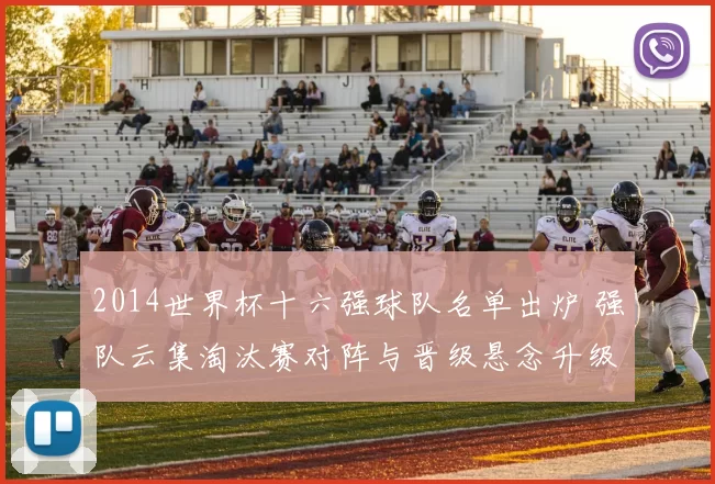 2014世界杯十六强球队名单出炉 强队云集淘汰赛对阵与晋级悬念升级