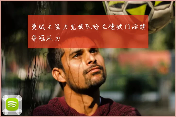 曼城主场力克狼队哈兰德破门延续争冠压力