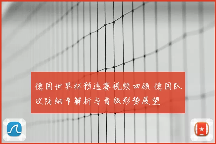 德国世界杯预选赛视频回顾 德国队攻防细节解析与晋级形势展望