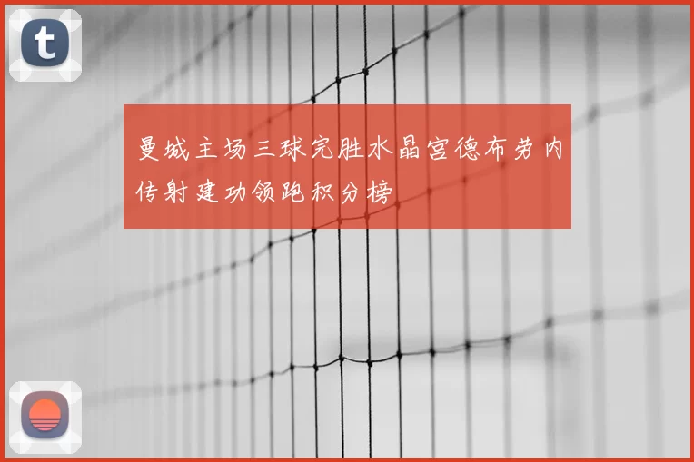 曼城主场三球完胜水晶宫德布劳内传射建功领跑积分榜