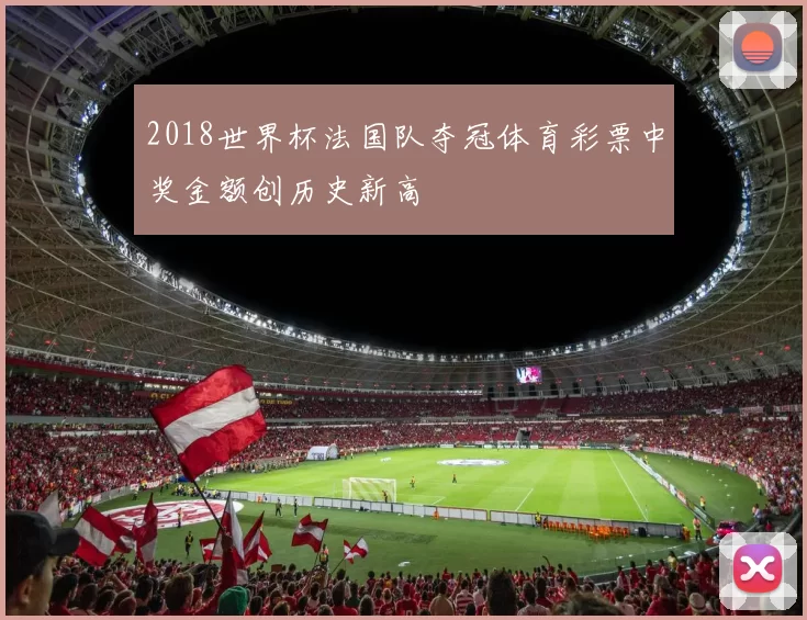 2018世界杯法国队夺冠体育彩票中奖金额创历史新高