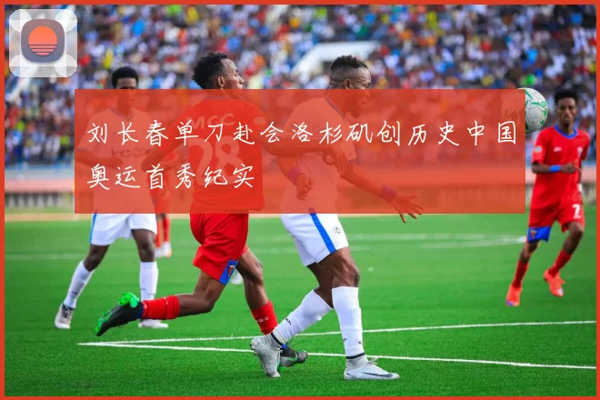 刘长春单刀赴会洛杉矶创历史中国奥运首秀纪实