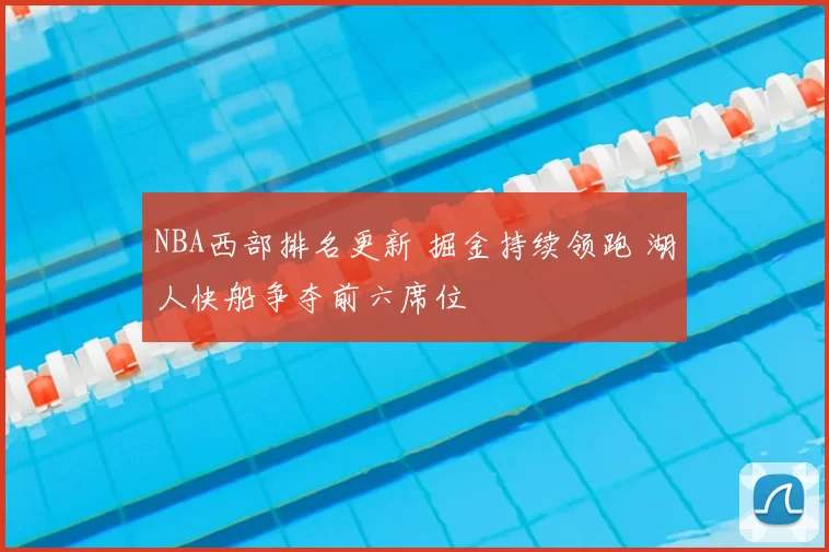 NBA西部排名更新 掘金持续领跑 湖人快船争夺前六席位