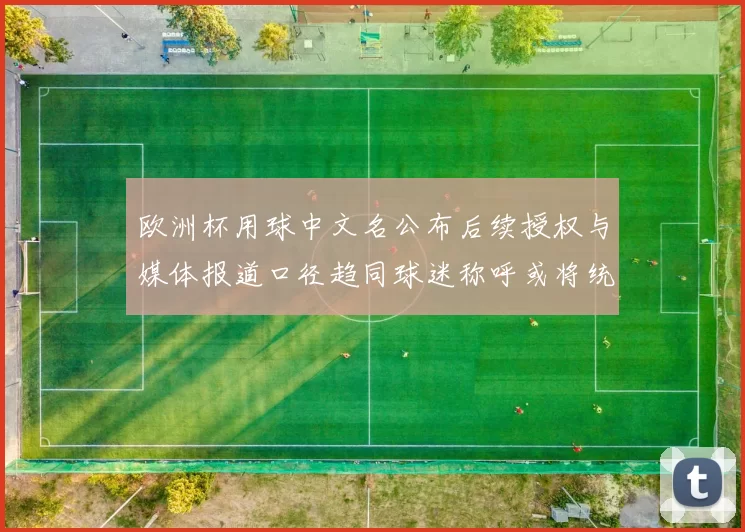 欧洲杯用球中文名公布后续授权与媒体报道口径趋同球迷称呼或将统一