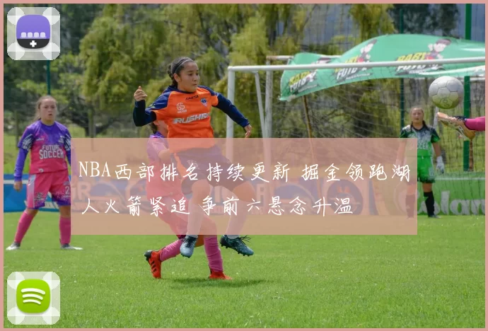 NBA西部排名持续更新 掘金领跑湖人火箭紧追 争前六悬念升温