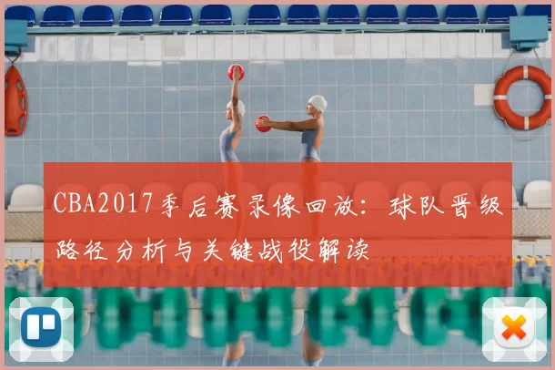 CBA2017季后赛录像回放：球队晋级路径分析与关键战役解读