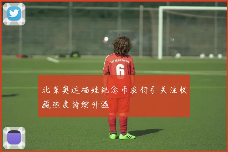 北京奥运福娃纪念币发行引关注收藏热度持续升温