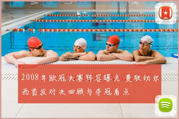 2008年欧冠决赛阵容曝光 曼联切尔西首发对决回顾与夺冠看点