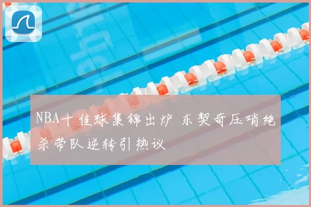 NBA十佳球集锦出炉 东契奇压哨绝杀带队逆转引热议