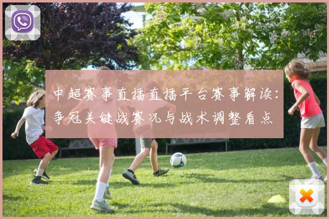 中超赛事直播直播平台赛事解读：争冠关键战赛况与战术调整看点