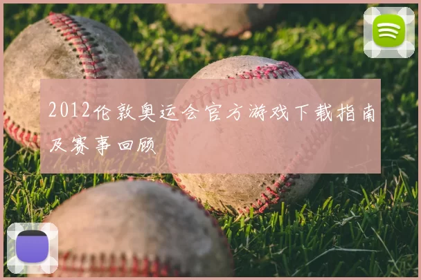 2012伦敦奥运会官方游戏下载指南及赛事回顾