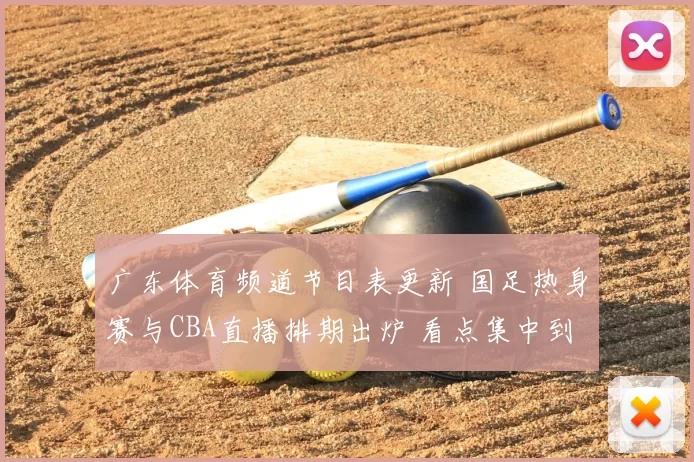 广东体育频道节目表更新 国足热身赛与CBA直播排期出炉 看点集中到晚间时段