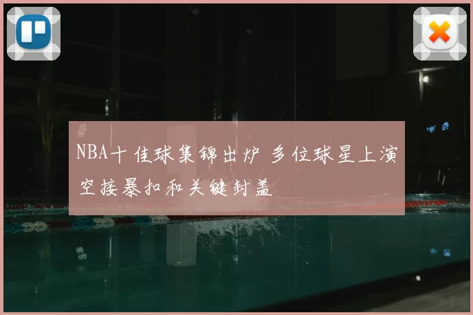 NBA十佳球集锦出炉 多位球星上演空接暴扣和关键封盖