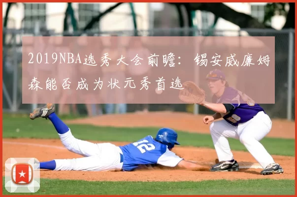 2019NBA选秀大会前瞻：锡安威廉姆森能否成为状元秀首选