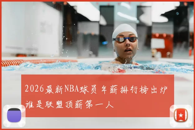 2026最新NBA球员年薪排行榜出炉 谁是联盟顶薪第一人