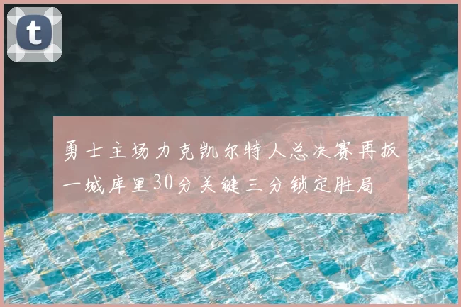 勇士主场力克凯尔特人总决赛再扳一城库里30分关键三分锁定胜局