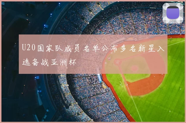U20国家队成员名单公布多名新星入选备战亚洲杯