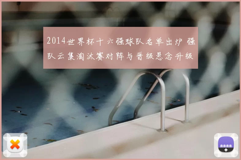 2014世界杯十六强球队名单出炉 强队云集淘汰赛对阵与晋级悬念升级