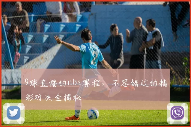 9球直播的nba赛程,不容错过的精彩对决全揭秘