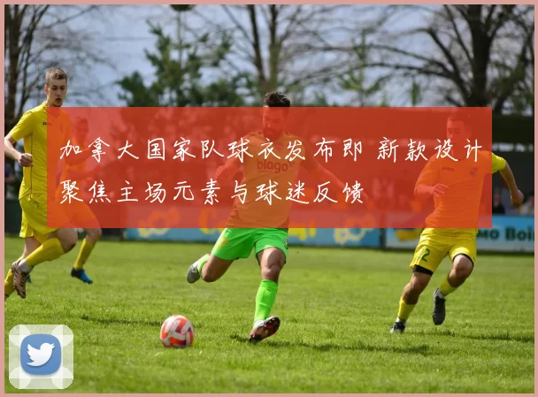 加拿大国家队球衣发布即 新款设计聚焦主场元素与球迷反馈