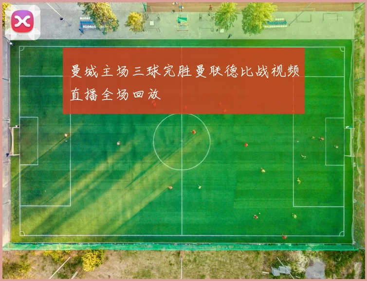 曼城主场三球完胜曼联德比战视频直播全场回放