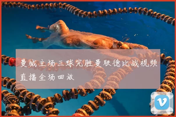 曼城主场三球完胜曼联德比战视频直播全场回放