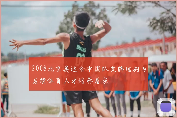 2008北京奥运会中国队奖牌结构与后续体育人才培养看点