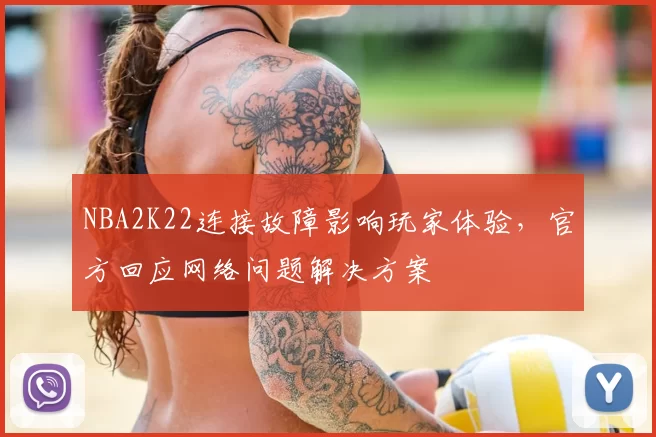 NBA2K22连接故障影响玩家体验，官方回应网络问题解决方案