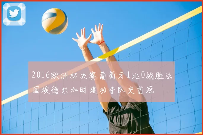 2016欧洲杯决赛葡萄牙1比0战胜法国埃德尔加时建功夺队史首冠