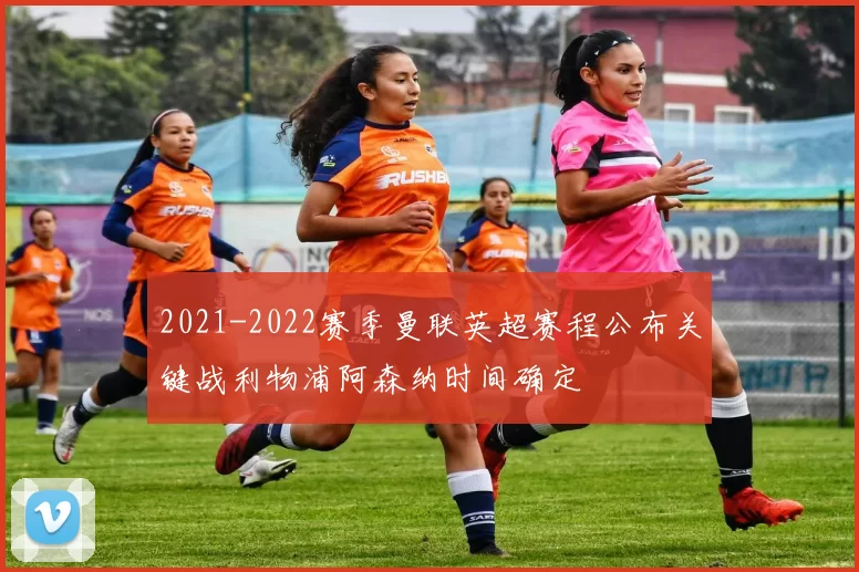 2021-2022赛季曼联英超赛程公布关键战利物浦阿森纳时间确定