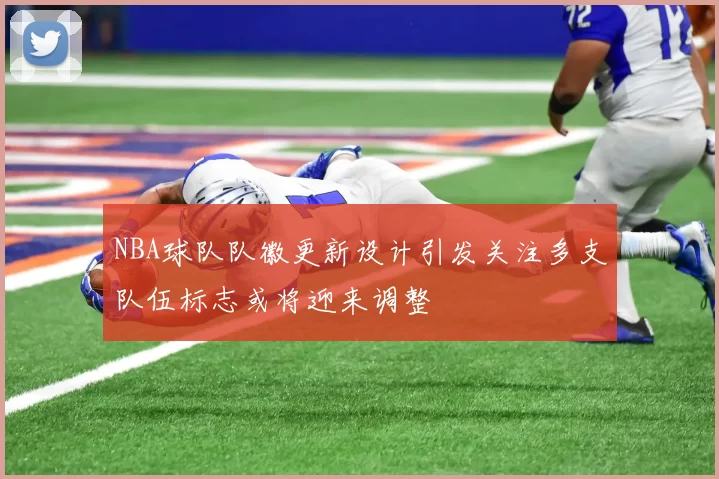 NBA球队队徽更新设计引发关注多支队伍标志或将迎来调整