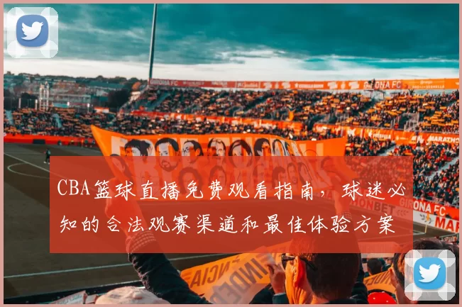 CBA篮球直播免费观看指南,球迷必知的合法观赛渠道和最佳体验方案