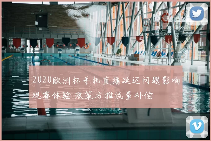 2020欧洲杯手机直播延迟问题影响观赛体验 政策方推流量补偿