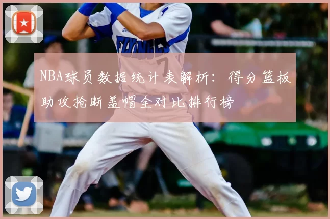 NBA球员数据统计表解析：得分篮板助攻抢断盖帽全对比排行榜