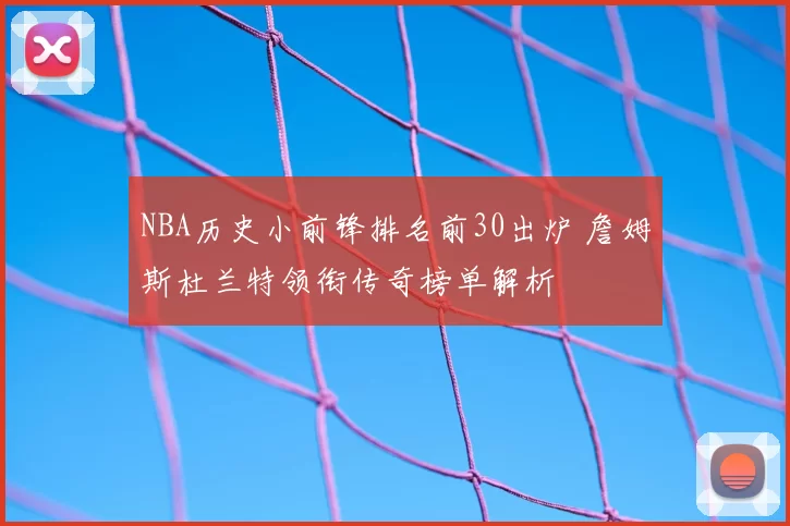 NBA历史小前锋排名前30出炉 詹姆斯杜兰特领衔传奇榜单解析