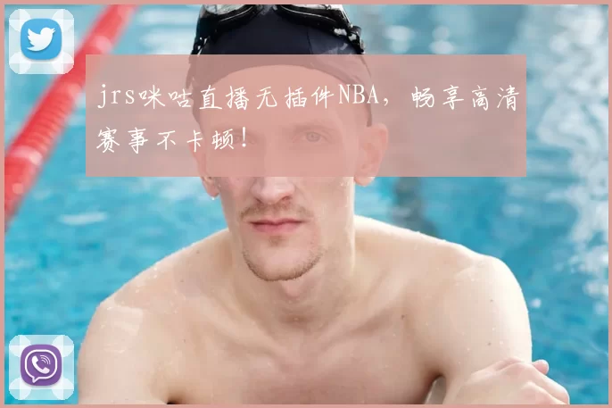 jrs咪咕直播无插件NBA，畅享高清赛事不卡顿！
