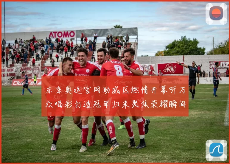 东京奥运官网助威区燃情开幕听万众喝彩打造冠军归来聚焦荣耀瞬间