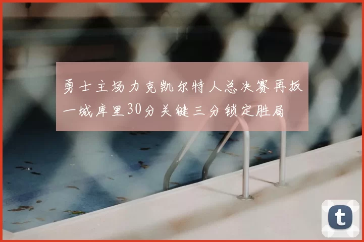勇士主场力克凯尔特人总决赛再扳一城库里30分关键三分锁定胜局