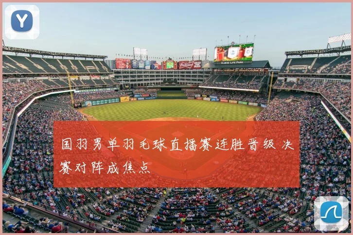 国羽男单羽毛球直播赛连胜晋级 决赛对阵成焦点