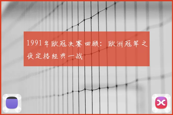 1991年欧冠决赛回顾:欧洲冠军之夜定格经典一战