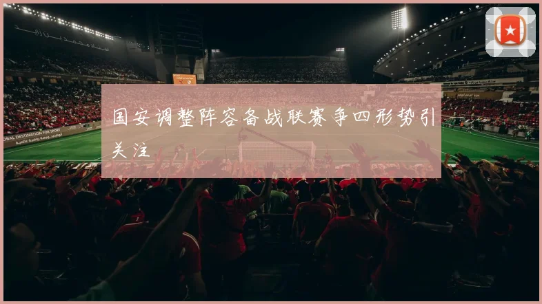 国安调整阵容备战联赛争四形势引关注