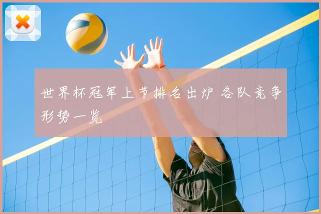 世界杯冠军上节排名出炉 各队竞争形势一览