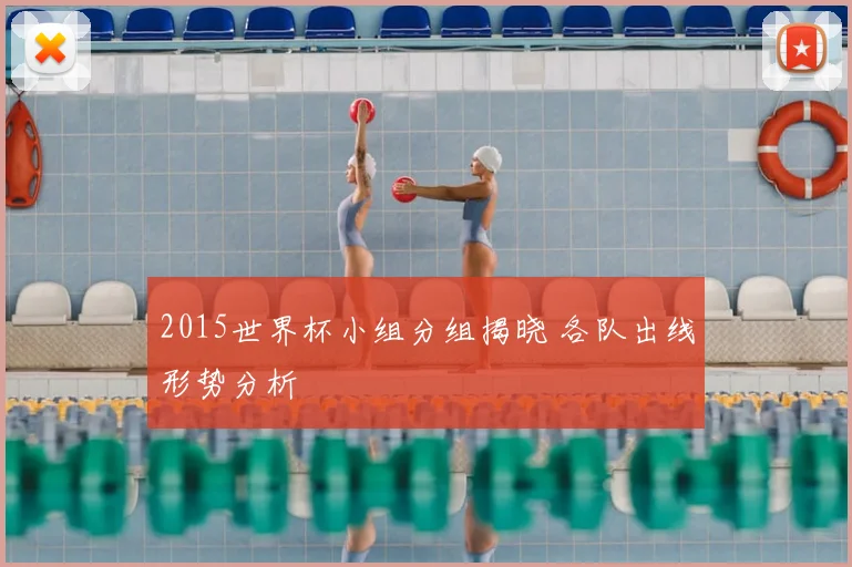 2015世界杯小组分组揭晓 各队出线形势分析