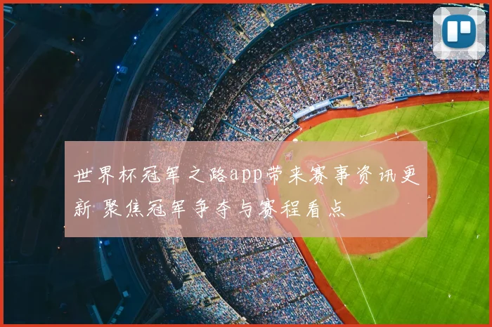 世界杯冠军之路app带来赛事资讯更新 聚焦冠军争夺与赛程看点